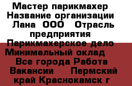 Мастер-парикмахер › Название организации ­ Лана, ООО › Отрасль предприятия ­ Парикмахерское дело › Минимальный оклад ­ 1 - Все города Работа » Вакансии   . Пермский край,Краснокамск г.